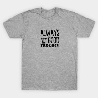 Always down for good trouble T-Shirt